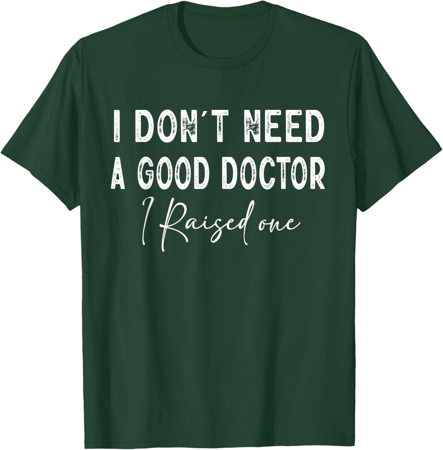 I Don't Need a good Doctor I Raised one T-Shirt - T-Shirt | Forest