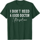 I Don't Need a good Doctor I Raised one T-Shirt - T-Shirt | Forest