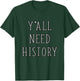 Y'all Need History Funny History Teacher Student Historian T-Shirt - T-Shirt | Forest