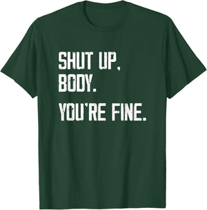 Shut Up Body You're Fine - Funny Athletic Gym Workout T-Shirt - T-Shirt | Forest