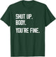 Shut Up Body You're Fine - Funny Athletic Gym Workout T-Shirt - T-Shirt | Forest