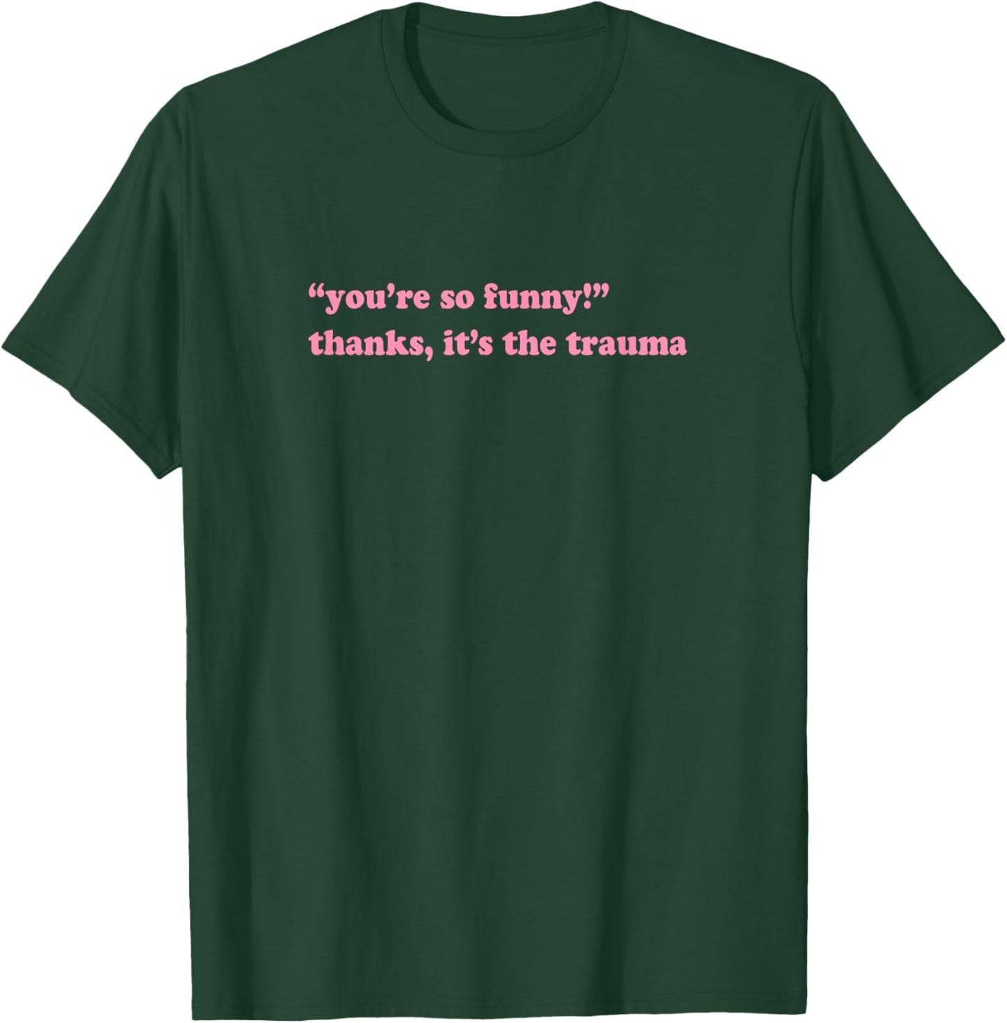 You're so funny thanks it's the trauma T-Shirt - T-Shirt | Forest