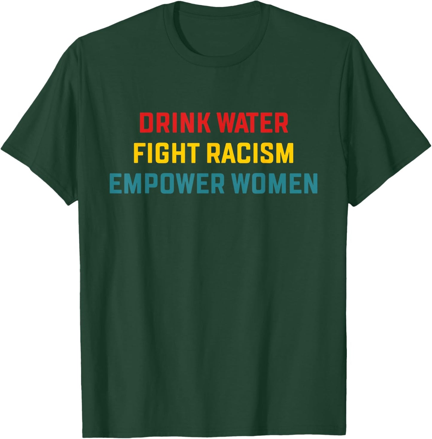 Drink Water Fight Racism Empower Women Apparel T-Shirt - T-Shirt | Forest