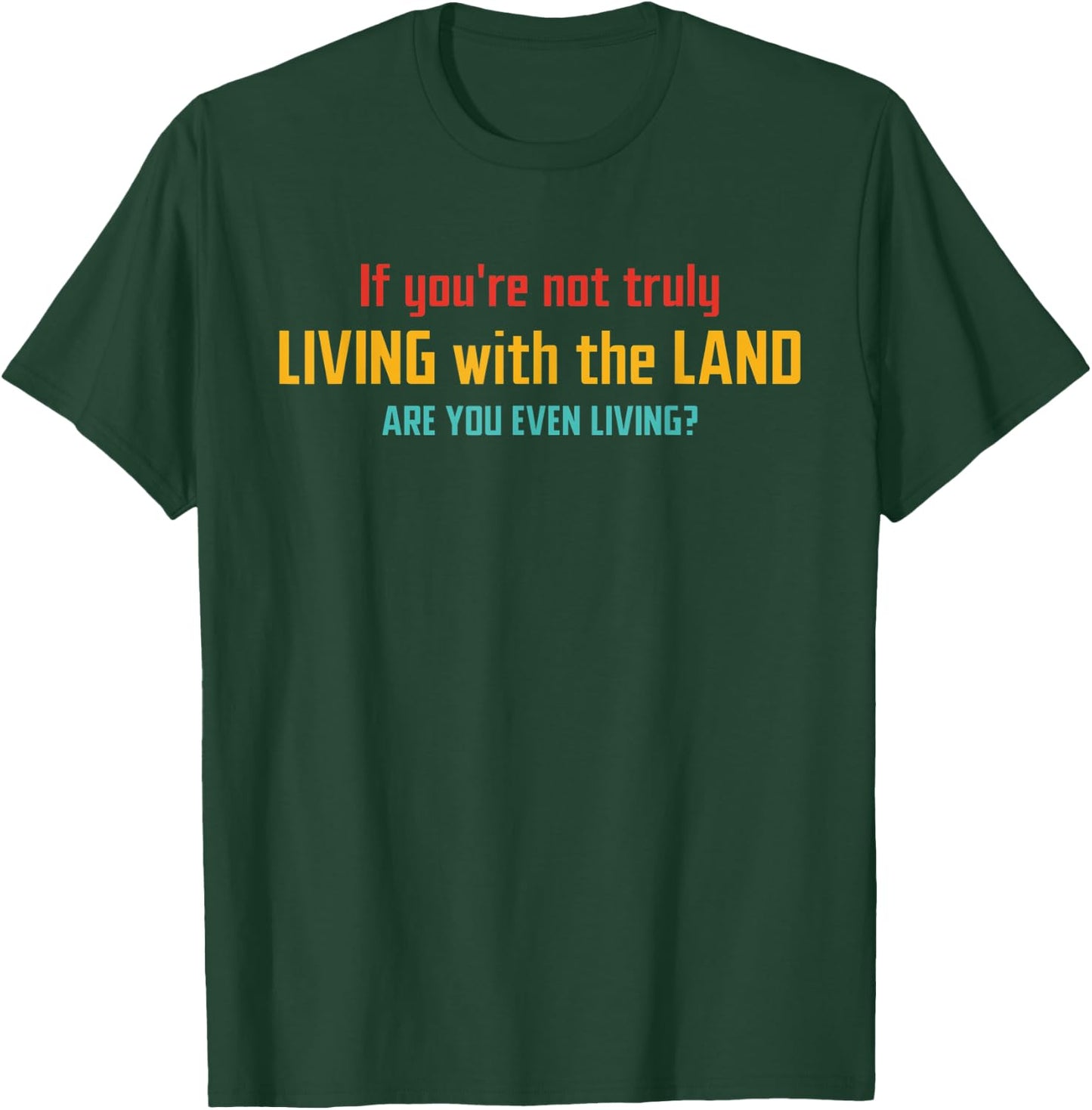 If You're Not Truly Living With The Land Are You Even Living T-Shirt - T-Shirt | Forest