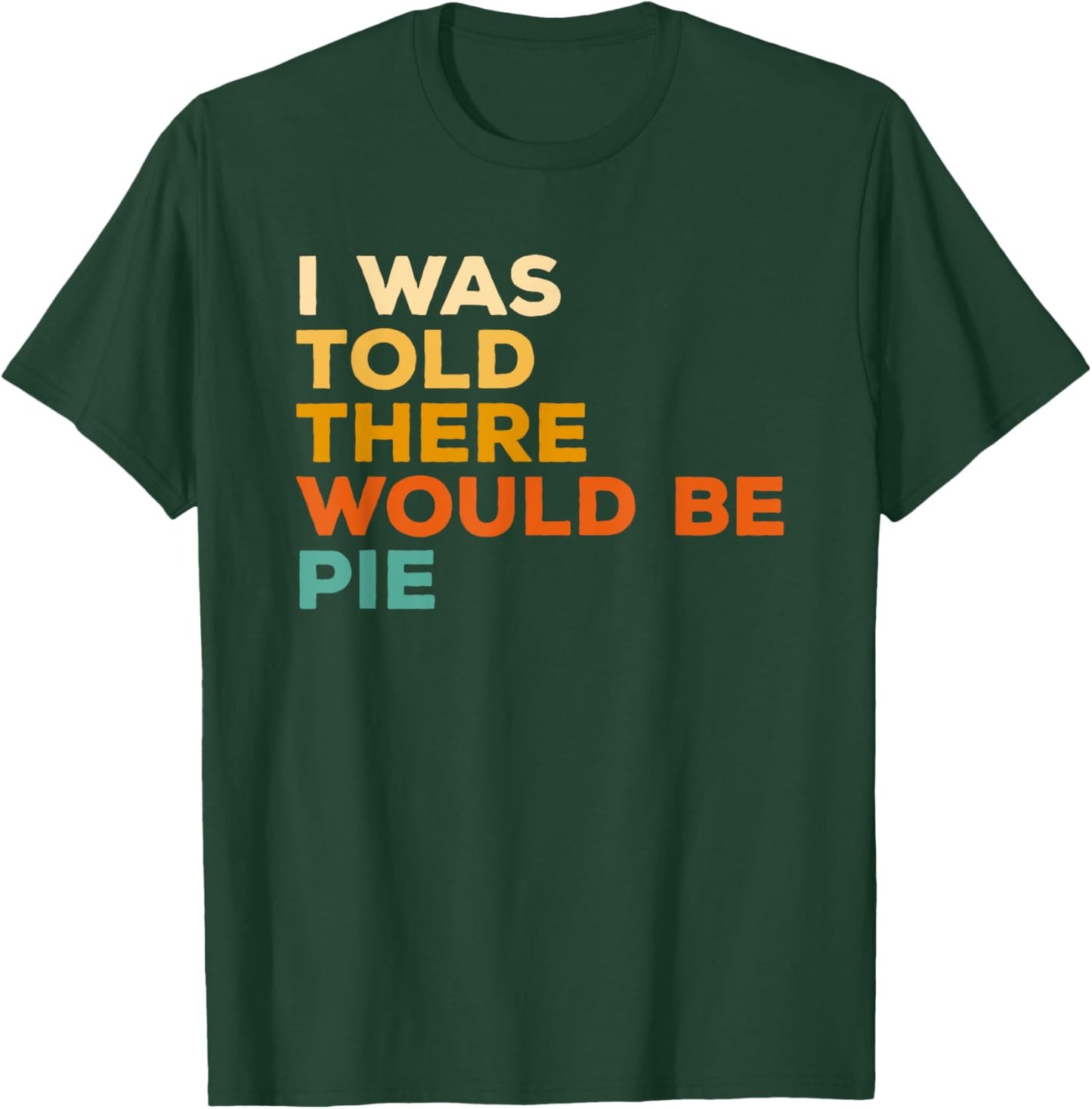 I Was Told There Would Be Pie Thanksgiving T-Shirt - T-Shirt | Forest