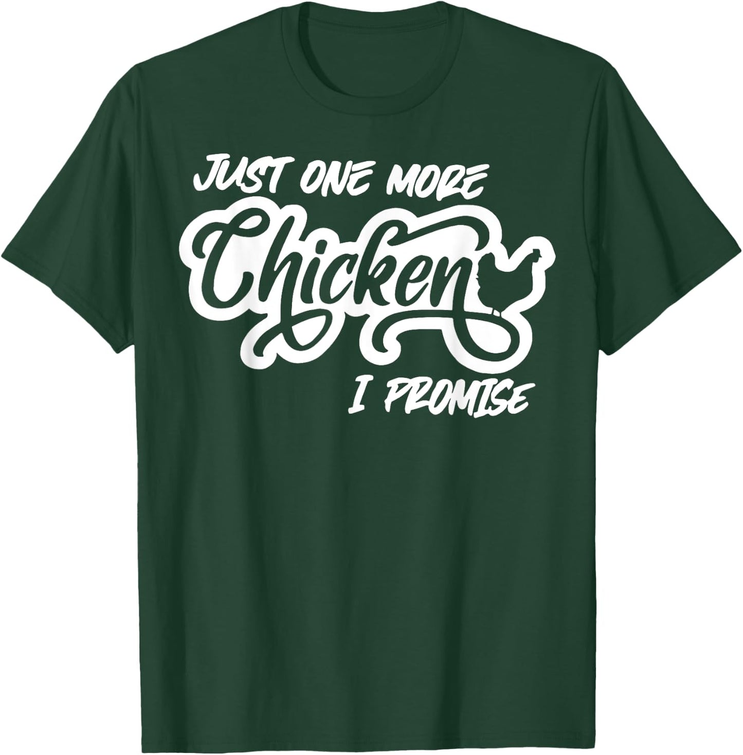 Just One More Chicken I Promise T-Shirt - T-Shirt | Forest