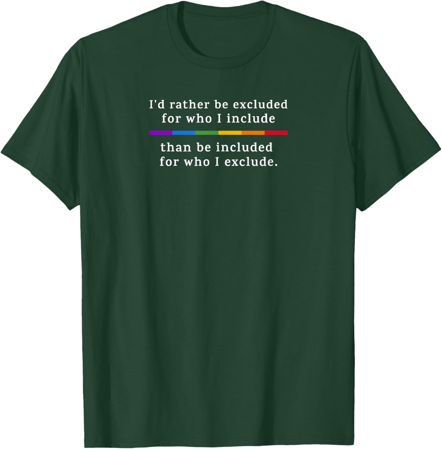I'd Rather be Excluded... than be Included for Who I Exclude T-Shirt - T-Shirt | Forest