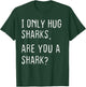I only Hug Sharks Are you a Shark? Funny Sharks Theme T-Shirt - T-Shirt | Forest