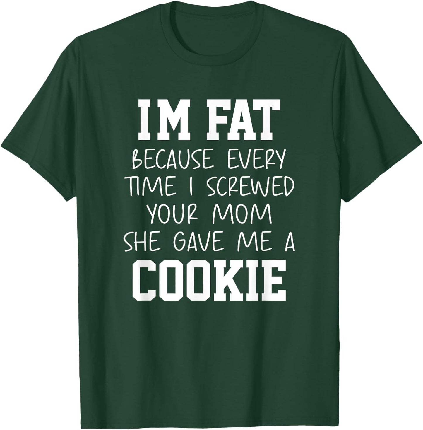 Funny I'm Fat Because Every Time I Screwed Your Mom Humor T-Shirt - T-Shirt | Forest