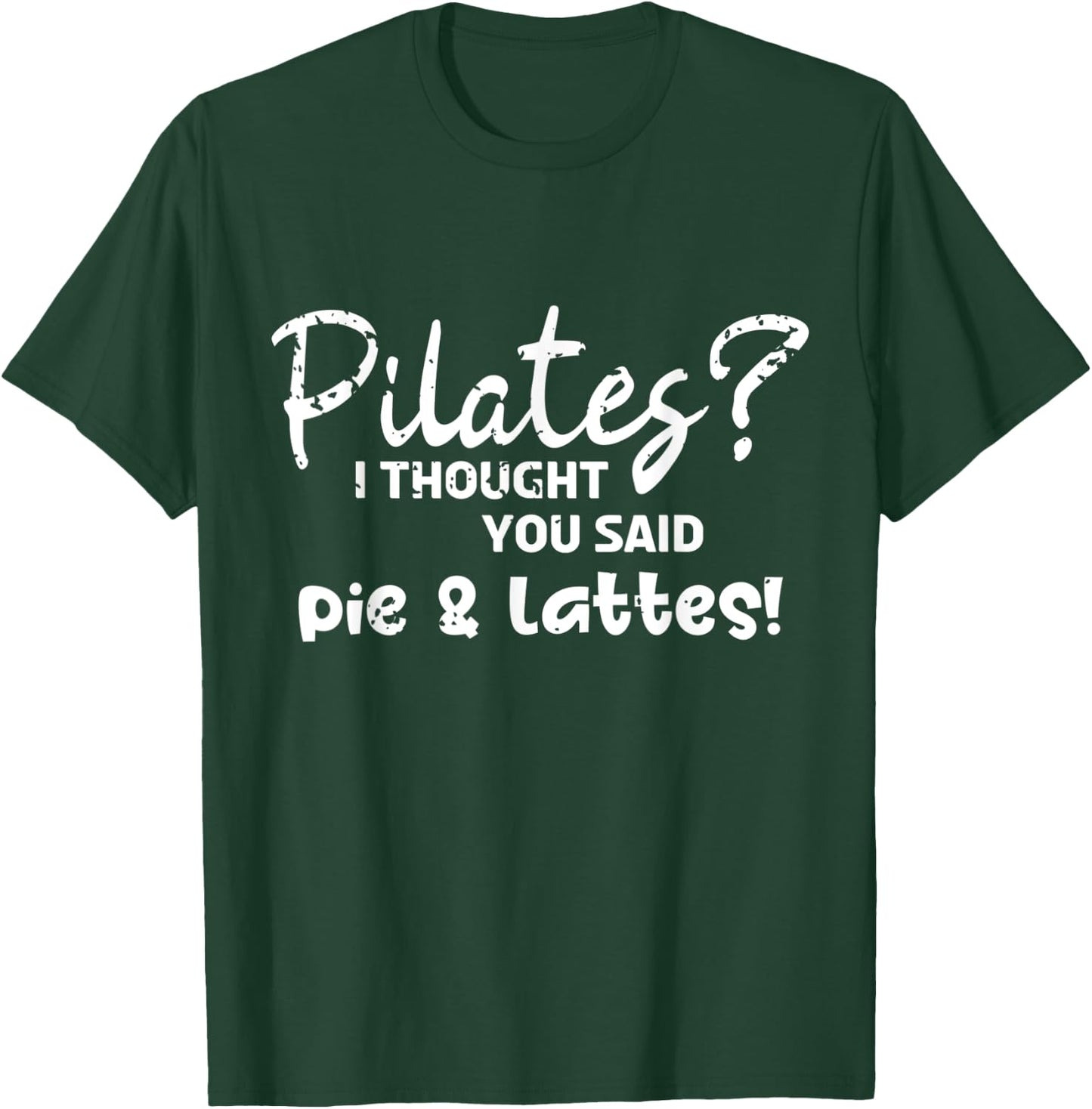 Pilates I Thought You Said Pie And Lattes Gym Junkies Funny T-Shirt - T-Shirt | Forest