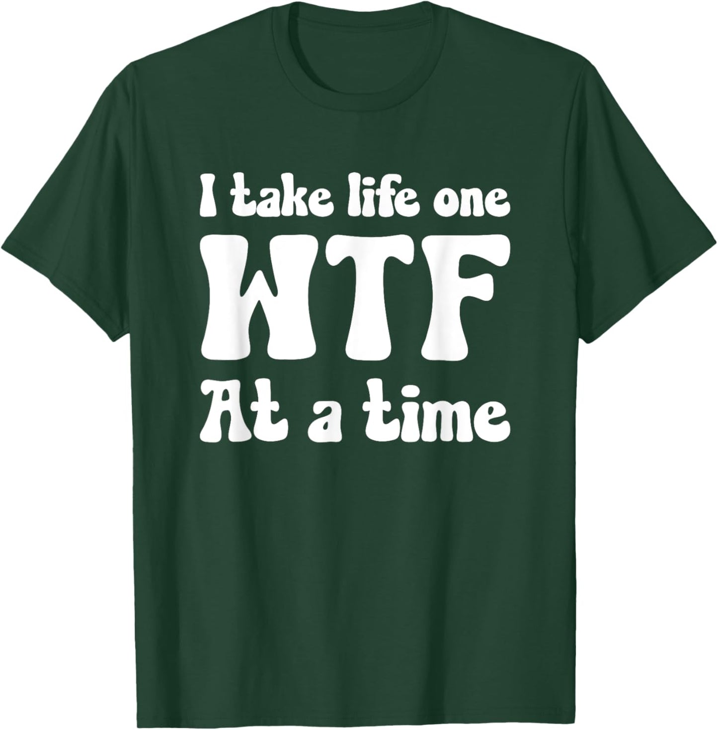 I TAKE LIFE ONE WTF AT A TIME Funny T-Shirt - T-Shirt | Forest