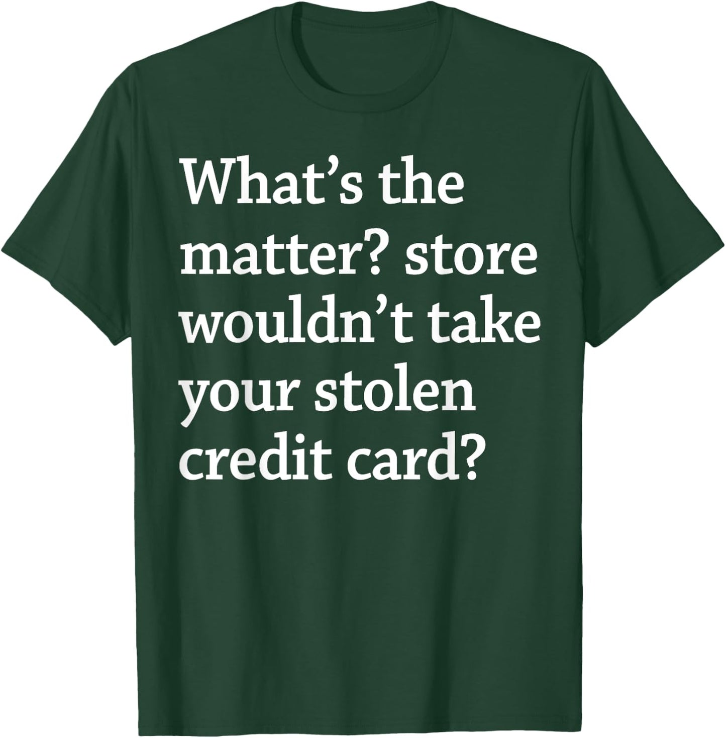 What The Matter Store Wouldn't Take Your Stolen Credit Card T-Shirt - T-Shirt | Forest