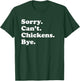 Sorry Can't Chickens Bye - Funny Chicken T-Shirt - T-Shirt | Forest