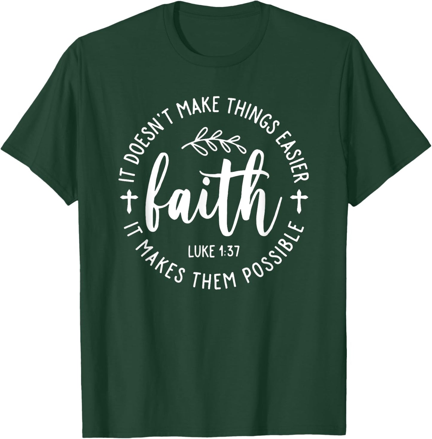 Faith It Doesn't Make Things Easier It Makes Them Possible T-Shirt - T-Shirt | Forest