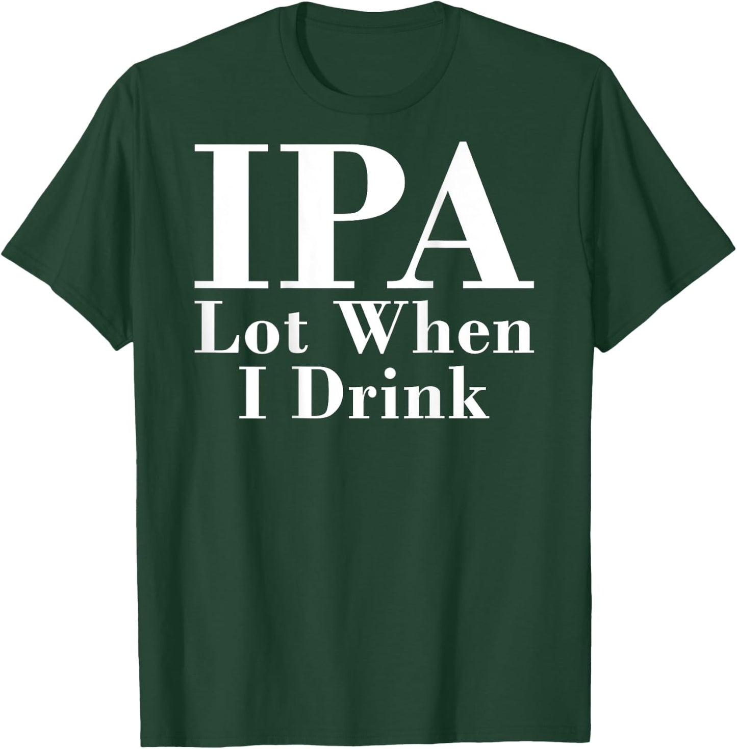 IPA Lot When I Drink Funny Quote Saying Back Graphic T-Shirt - T-Shirt | Forest