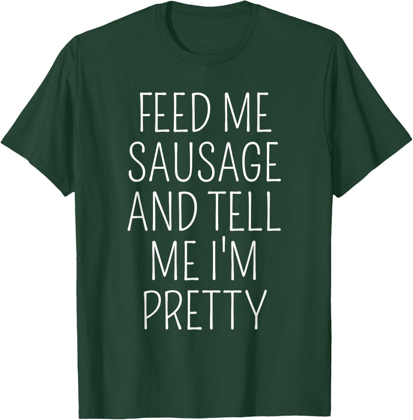 Funny Sausage Lover Meme Feed Me Sausage Tell Me I'm Pretty T-Shirt - T-Shirt | Forest