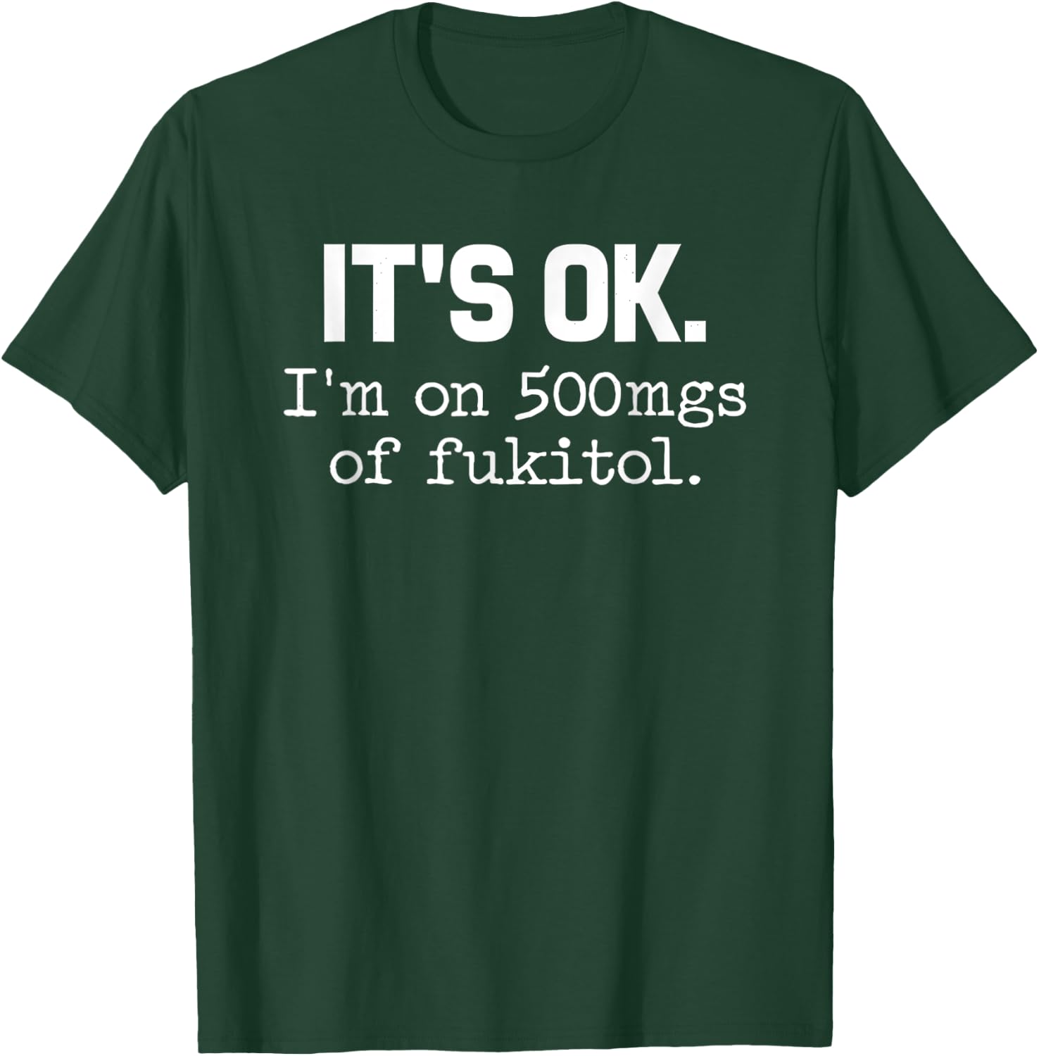 It s ok I m on-500mg of-Fukitol Funny-Sarcasm T-Shirt - T-Shirt | Forest