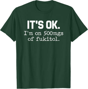 It s ok I m on-500mg of-Fukitol Funny-Sarcasm T-Shirt - T-Shirt | Forest