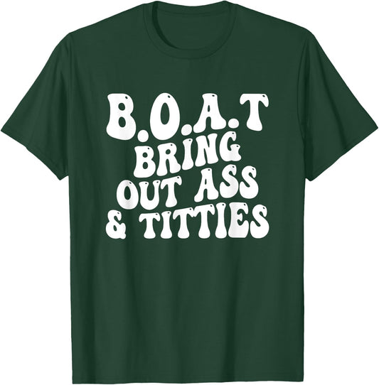 B.O.A.T Bring Out Ass Titties, BOAT Bring Out Ass Titties T-Shirt - T-Shirt | Forest