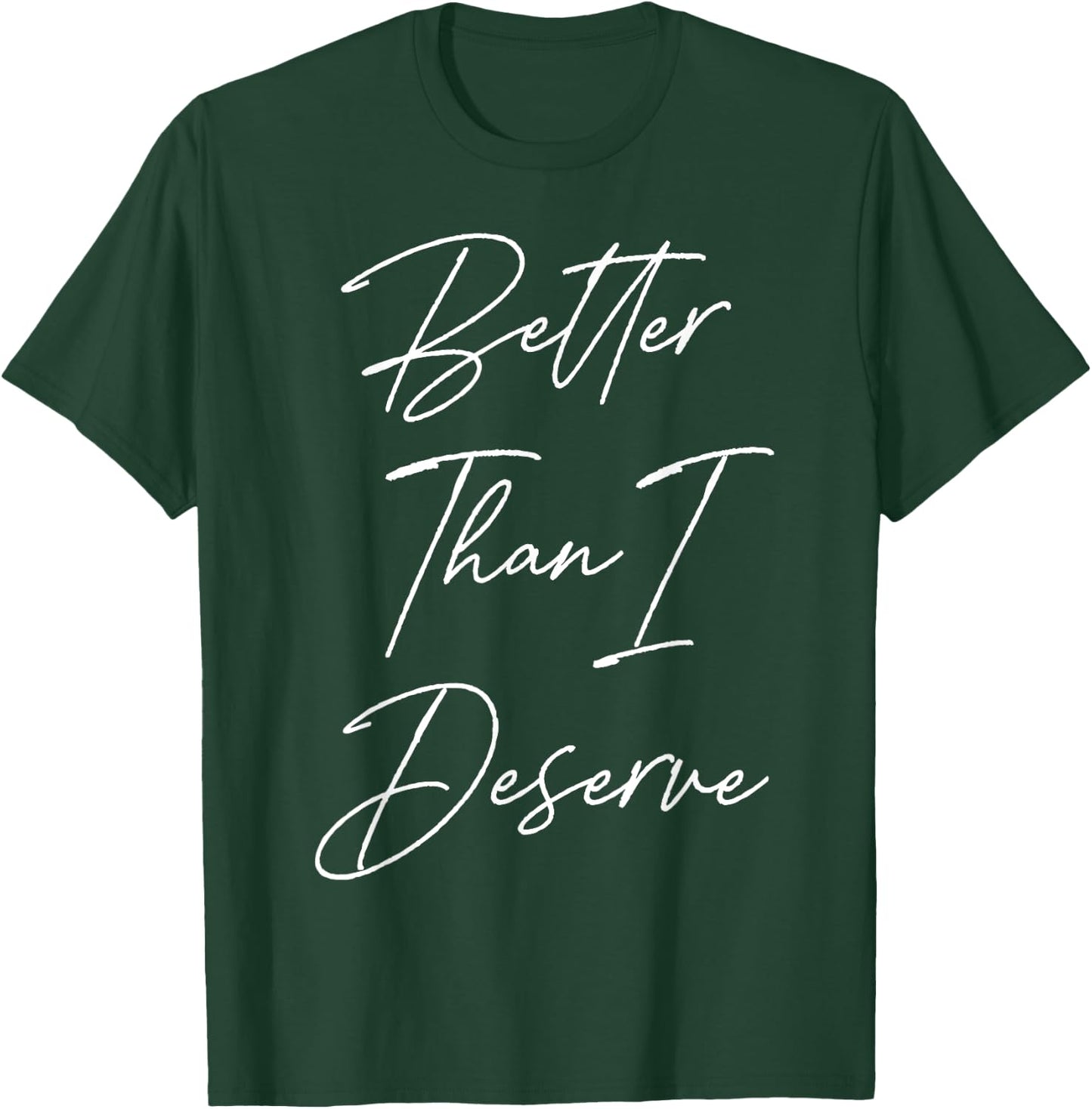 Better Than I Deserve T-Shirt - T-Shirt | Forest
