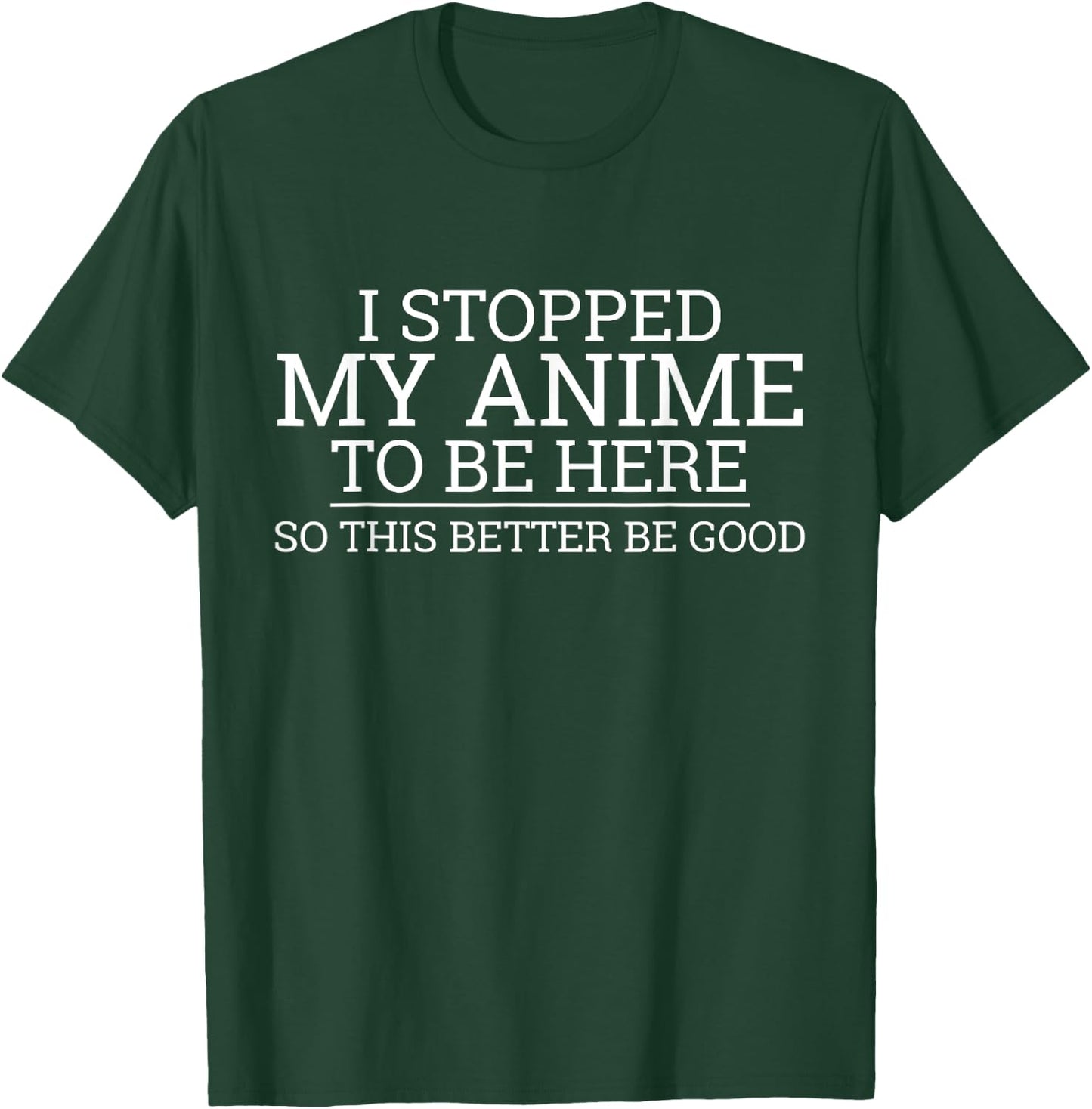 I Stopped My Anime To Be Here So This Better Be Good T-Shirt - T-Shirt | Forest