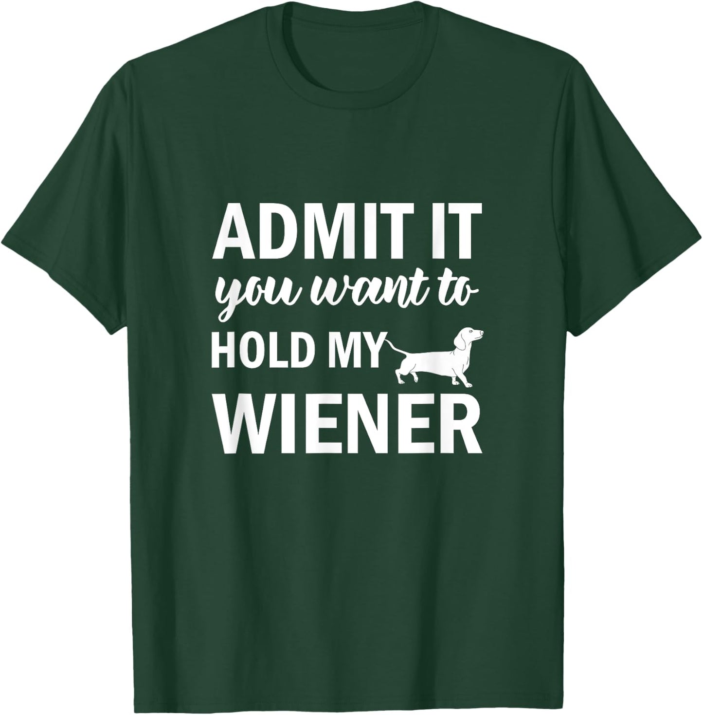 Admit It You Want to Hold My Wiener Dachshund Weenie Dog T-Shirt - T-Shirt | Forest