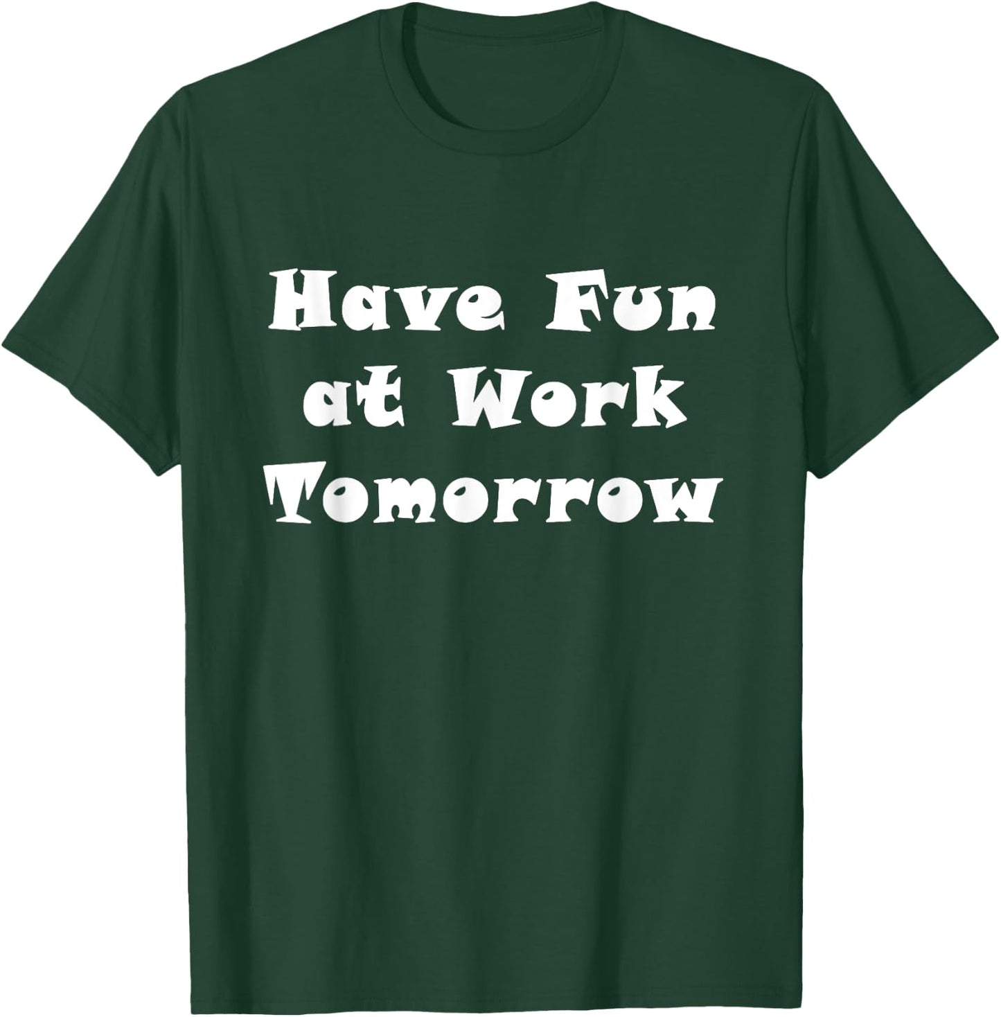 Have Fun at Work Tomorrow T-Shirt - T-Shirt | Forest