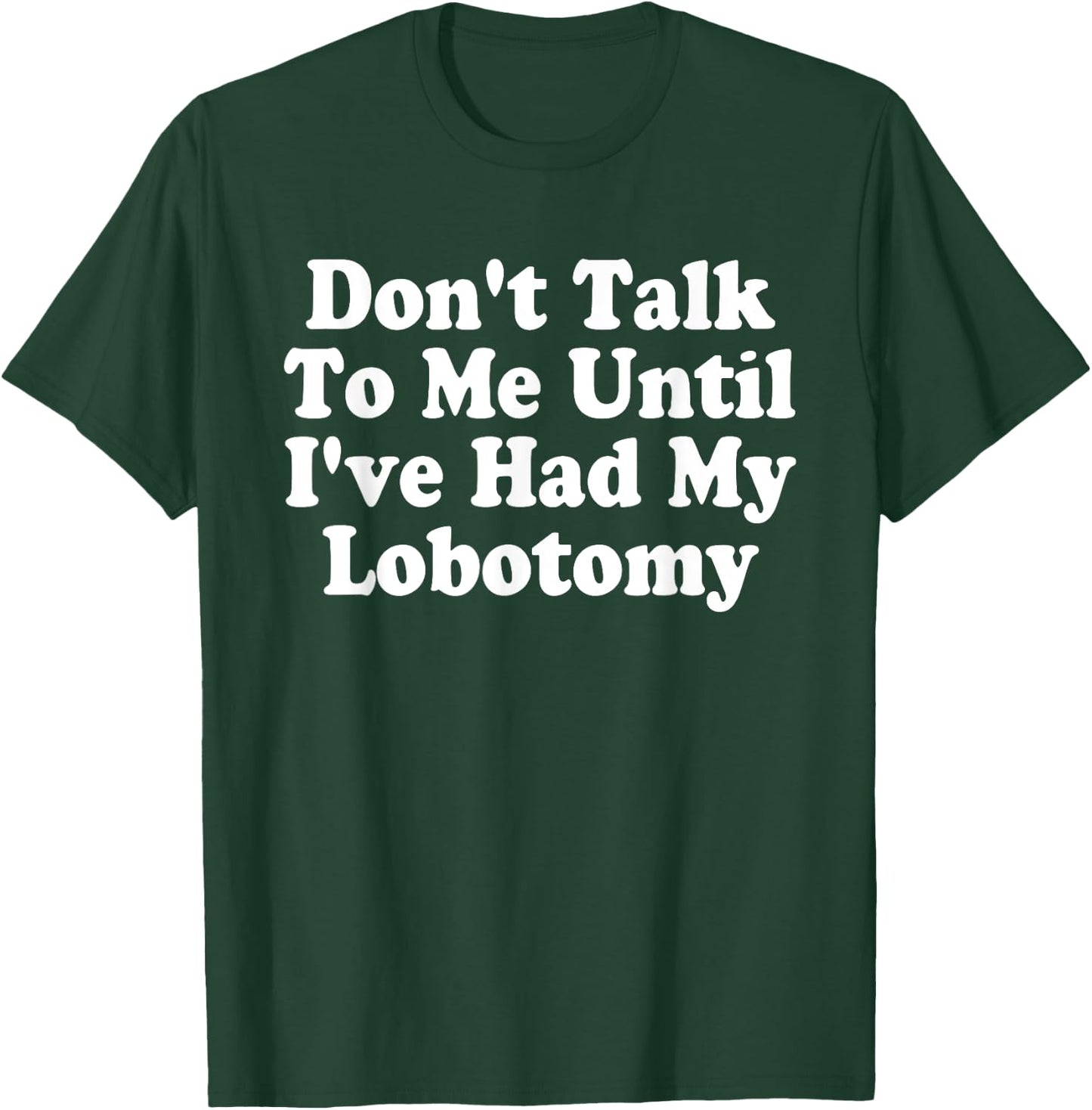 Don't Talk To Me! Until I've Had My Lobotomy Quote T-Shirt - T-Shirt | Forest