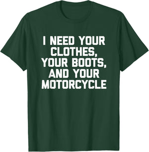 I Need Your Clothes, Your Boots & Your Motorcycle -Funny Men T-Shirt - T-Shirt | Forest