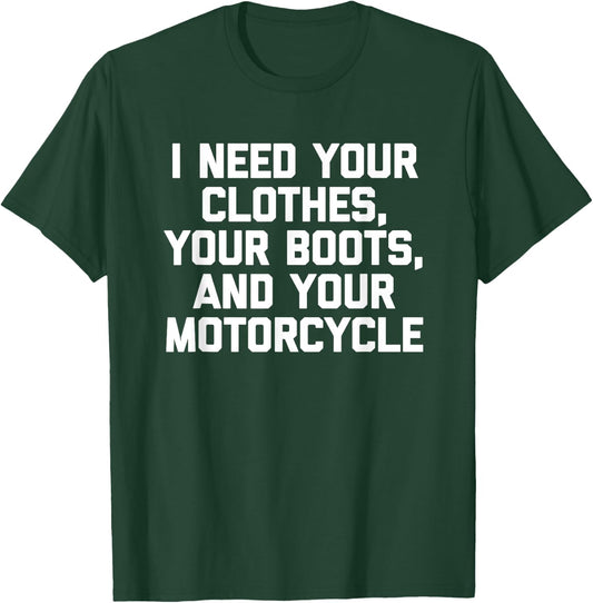 I Need Your Clothes, Your Boots & Your Motorcycle -Funny Men T-Shirt - T-Shirt | Forest