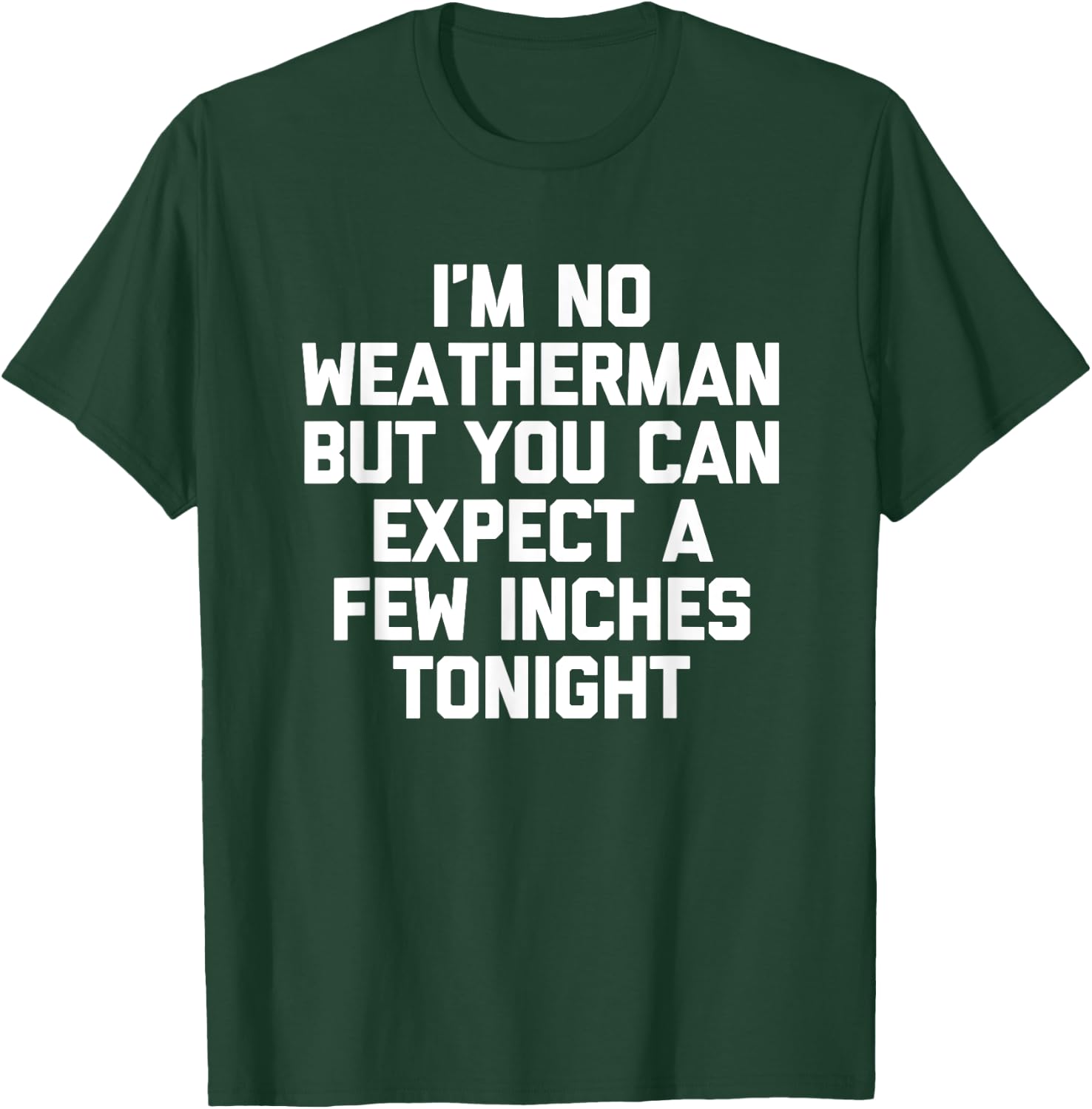 I'm No Weatherman But You Can Expect A Few Inches Tonight T-Shirt - T-Shirt | Forest