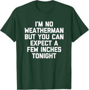 I'm No Weatherman But You Can Expect A Few Inches Tonight T-Shirt - T-Shirt | Forest