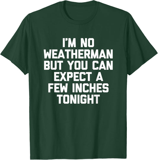 I'm No Weatherman But You Can Expect A Few Inches Tonight T-Shirt - T-Shirt | Forest