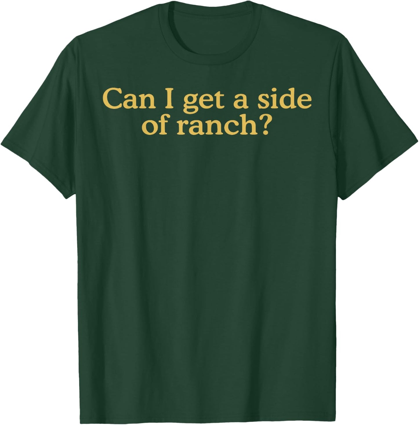 Can I Get A Side Of Ranch T-Shirt - T-Shirt | Forest