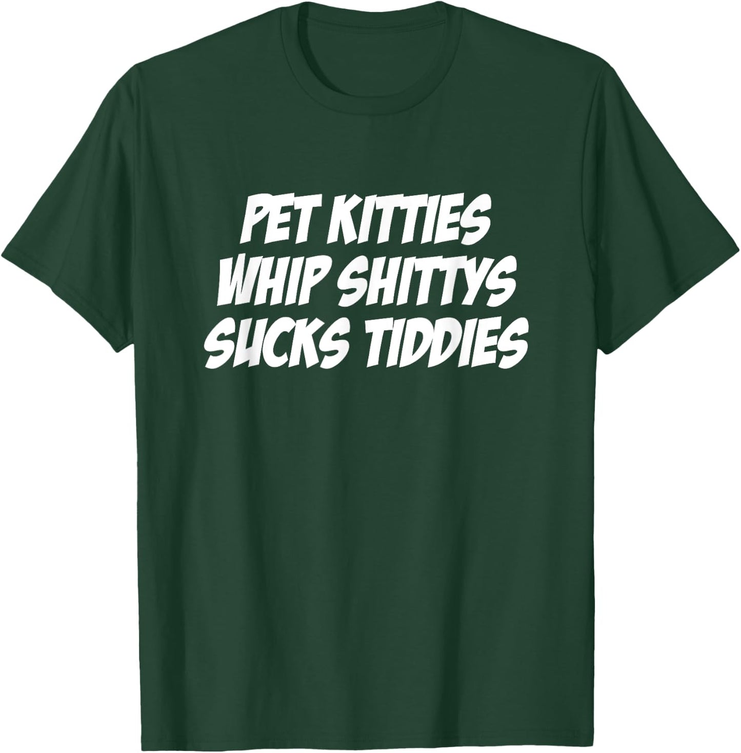 Pet Kitties Whip Shittys Sucks Tiddies Apparel T-Shirt - T-Shirt | Forest