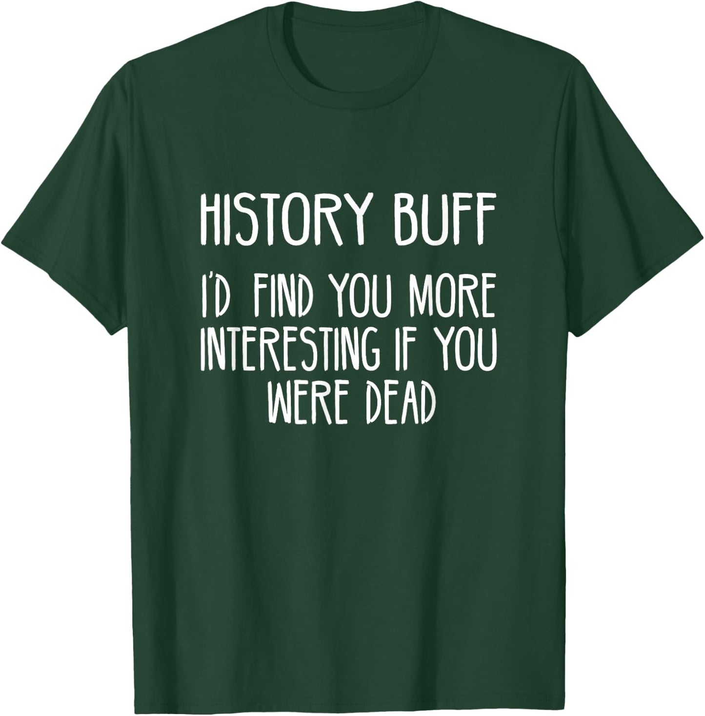 History Buff- I'd Find You More Interesting If You Were Dead T-Shirt - T-Shirt | Forest
