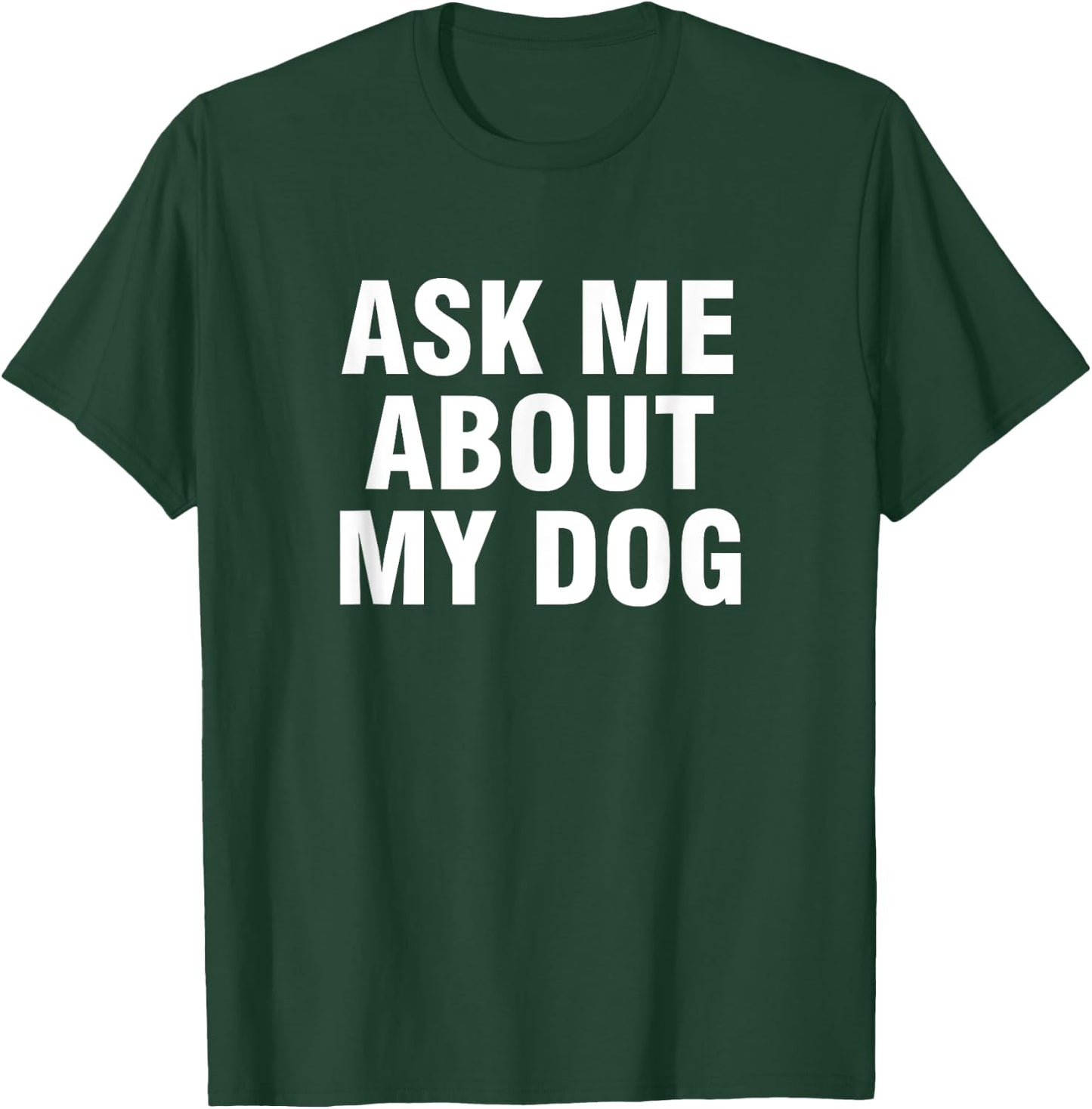 Ask Me About My Dog Men Women Kids T-Shirt - T-Shirt | Forest