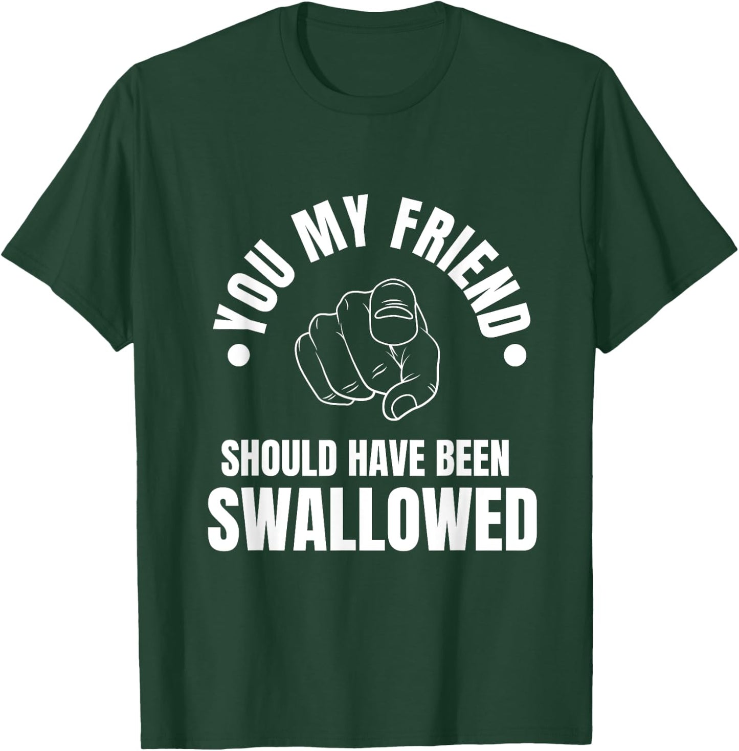 You My Friend Should Have Been Swallowed Sarcastic Humor T-Shirt - T-Shirt | Forest