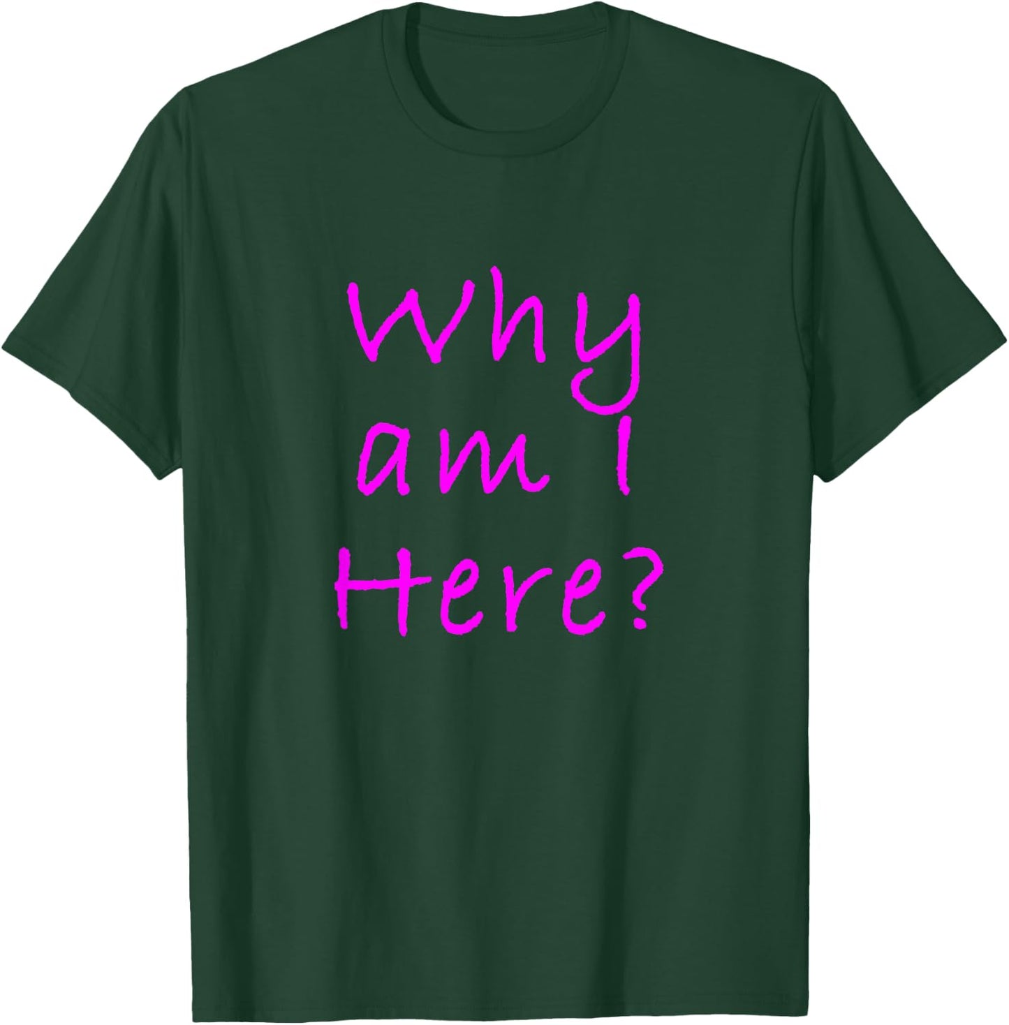Why Am I Here? Sarcastically Funny Quote T-Shirt - T-Shirt | Forest