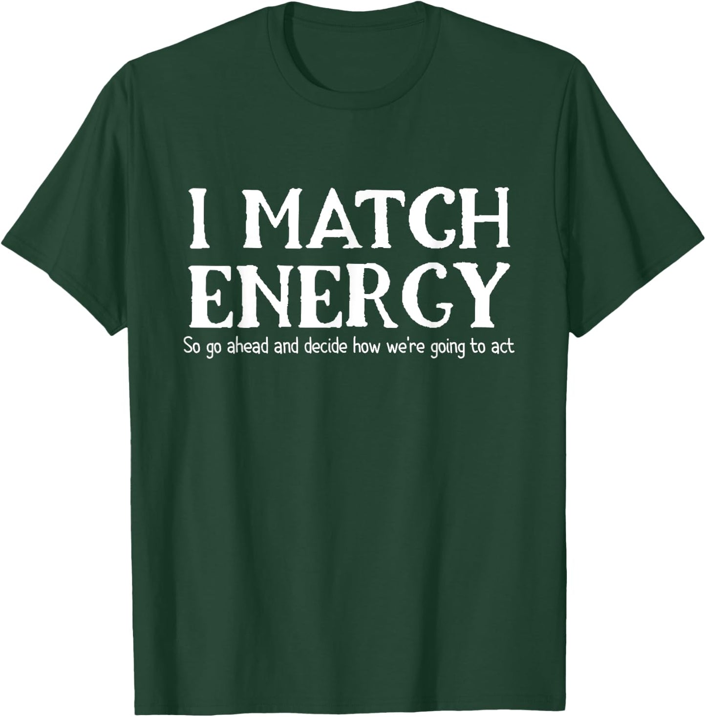 I Match Energies So You Go Ahead And Decide How We're Going T-Shirt - T-Shirt | Forest