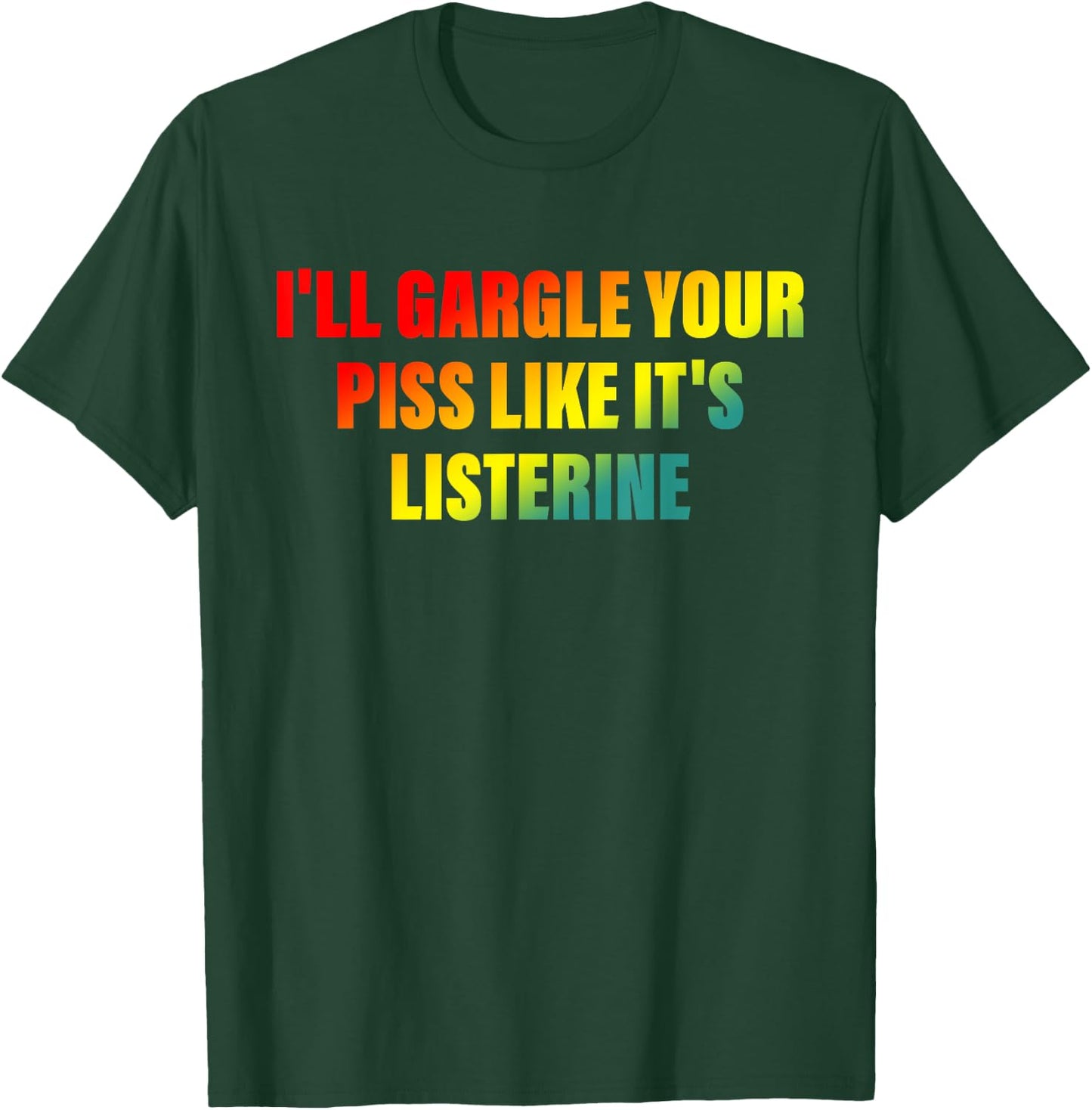 I'll Gargle Your Piss Like It's Listerine Apparel T-Shirt - T-Shirt | Forest