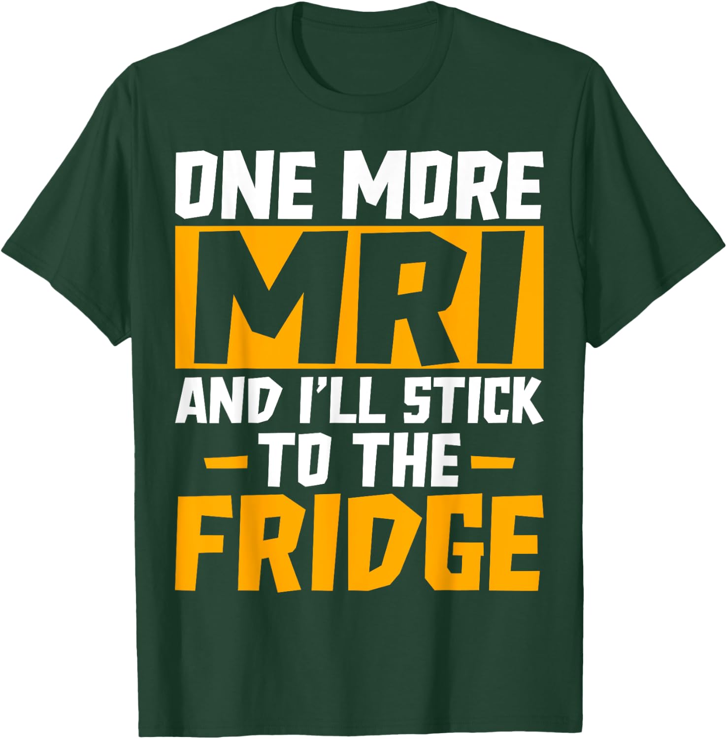 One More MRI and I'll Stick to the Fridge - Funny Medical T-Shirt - T-Shirt | Forest