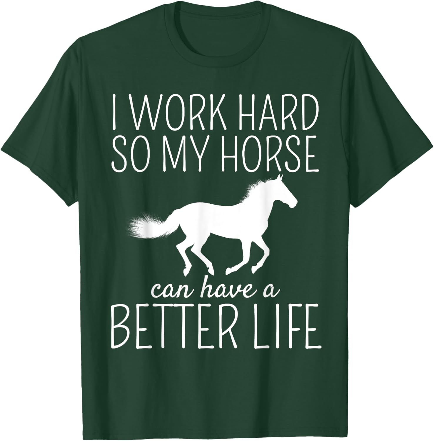 I Work Hard So My Horse Can Have A Better Life T-Shirt - T-Shirt | Forest
