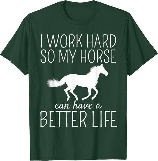 I Work Hard So My Horse Can Have A Better Life T-Shirt - T-Shirt | Forest