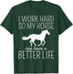 I Work Hard So My Horse Can Have A Better Life T-Shirt - T-Shirt | Forest