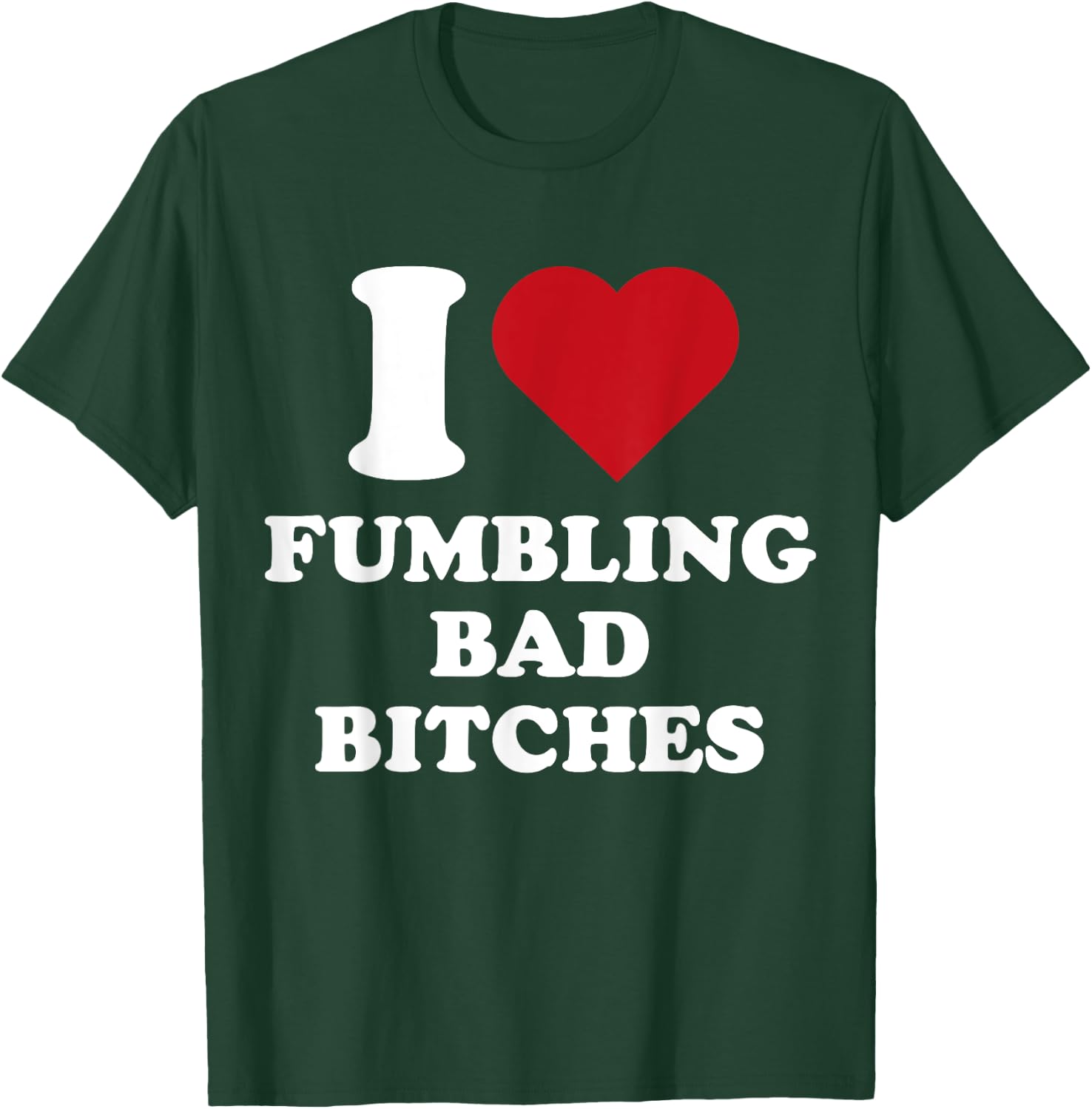 I Heart Fumbling Bad Bitches I Love Fumbling Bad Bitches T-Shirt - T-Shirt | Forest
