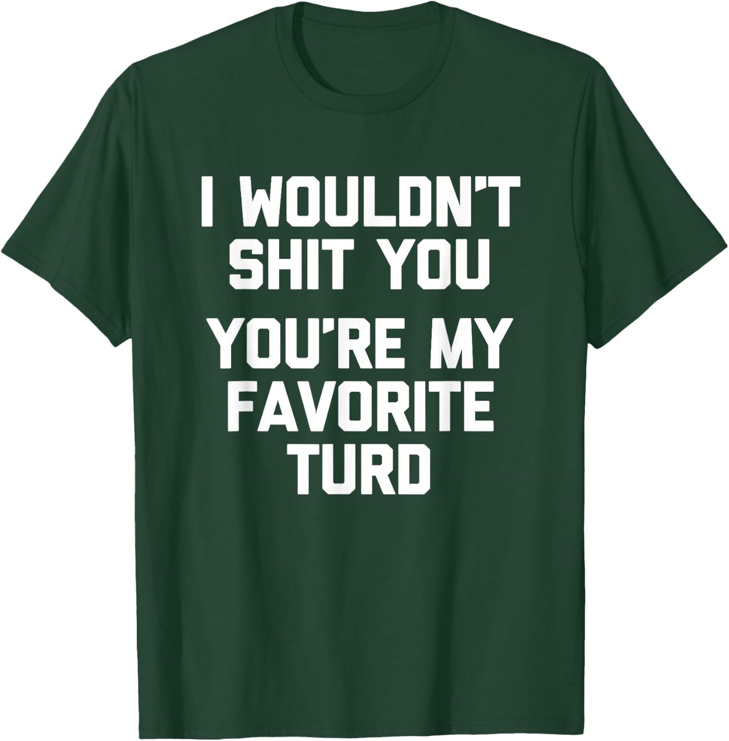 I Wouldn't Shit You (You're My Favorite Turd) - Funny Saying T-Shirt - T-Shirt | Forest