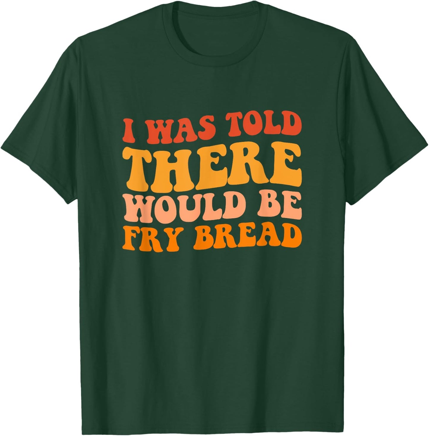 I was told there would be fry bread Native fry bread T-Shirt - T-Shirt | Forest