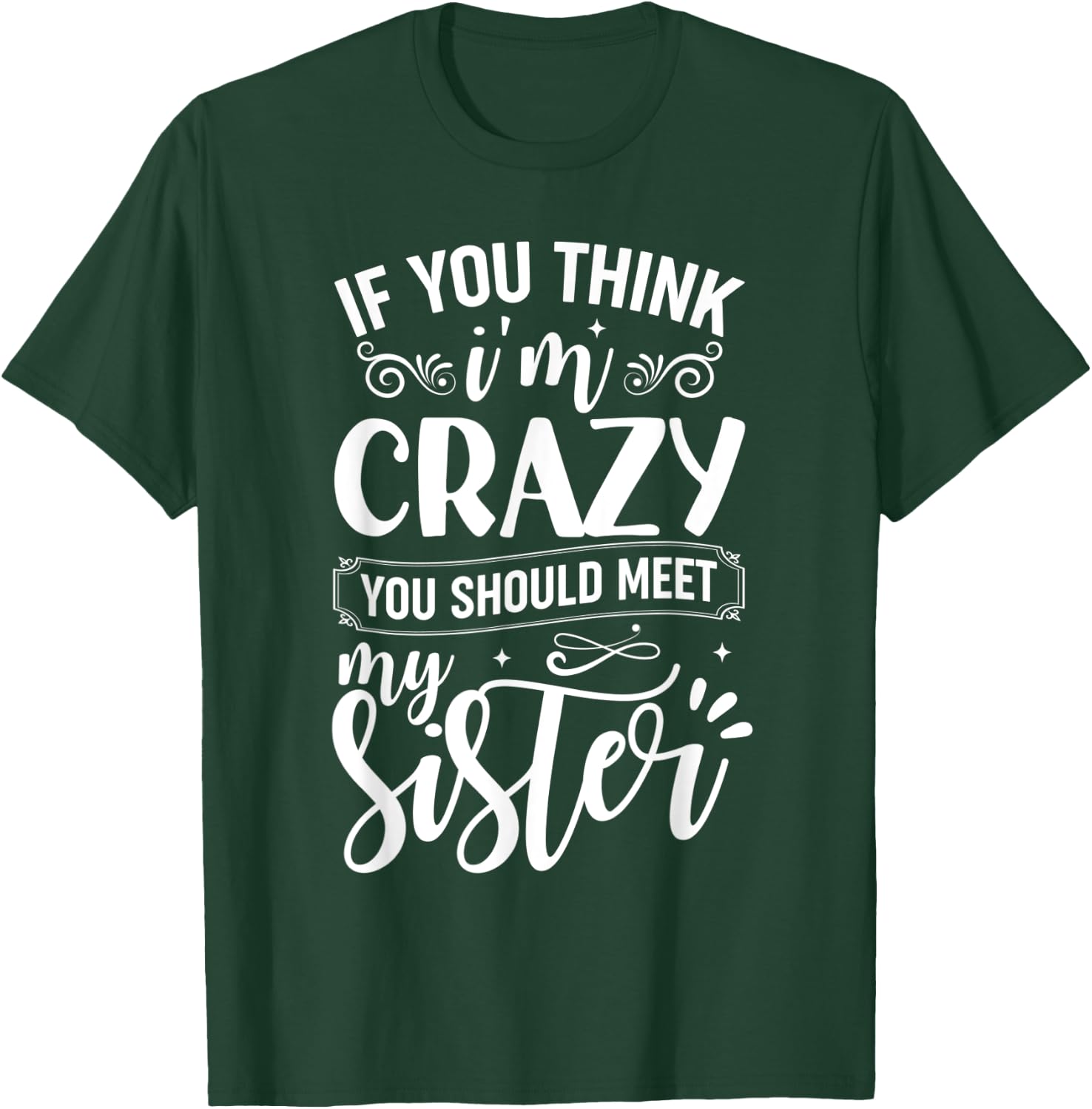 If You Think I'm Crazy You Should Meet My Sister T-Shirt - T-Shirt | Forest