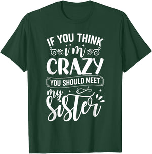 If You Think I'm Crazy You Should Meet My Sister T-Shirt - T-Shirt | Forest